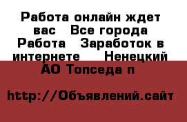 Работа онлайн ждет вас - Все города Работа » Заработок в интернете   . Ненецкий АО,Топседа п.